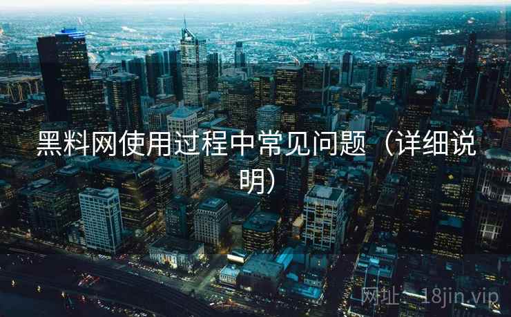 黑料网使用过程中常见问题（详细说明）