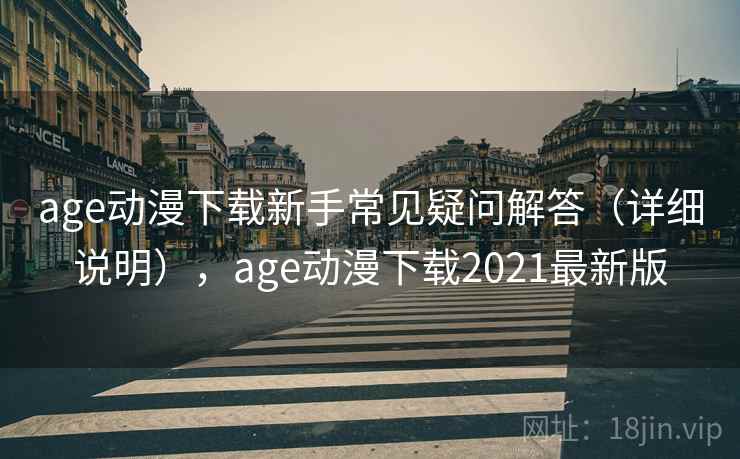 age动漫下载新手常见疑问解答（详细说明），age动漫下载2021最新版