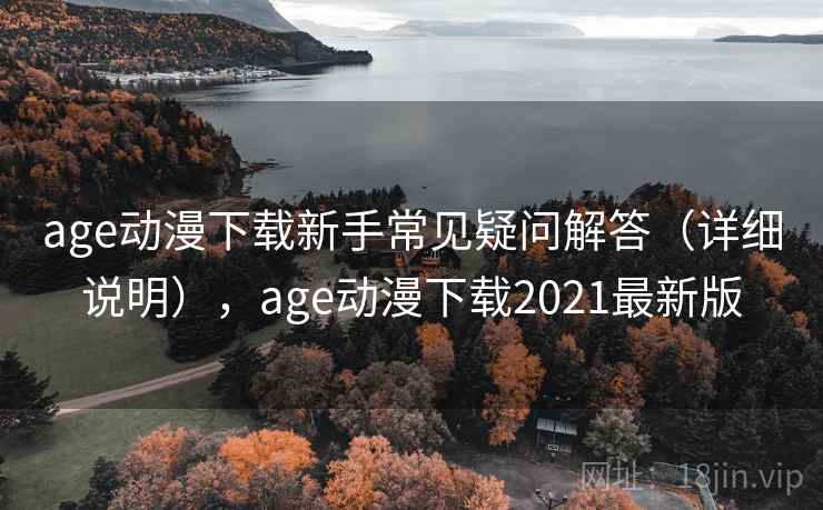 age动漫下载新手常见疑问解答（详细说明），age动漫下载2021最新版