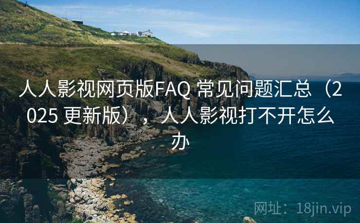 人人影视网页版FAQ 常见问题汇总（2025 更新版），人人影视打不开怎么办