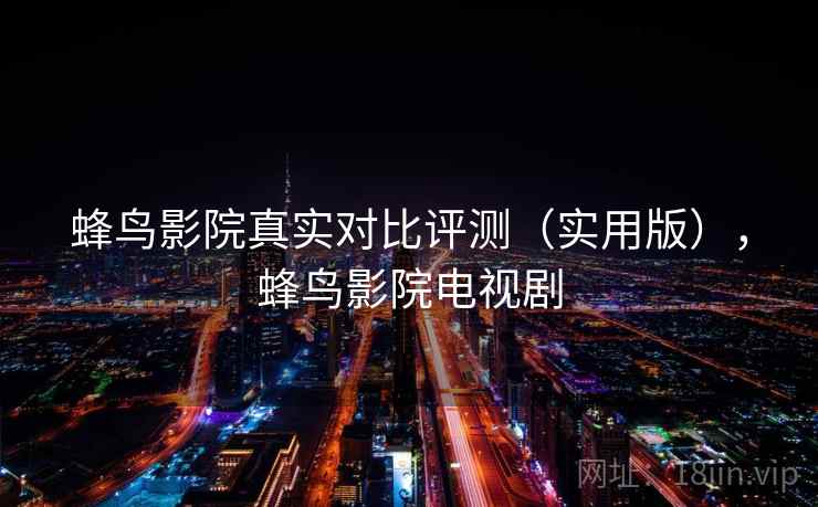 蜂鸟影院真实对比评测(实用版),蜂鸟影院电视剧 蜂鸟影院真实对比评测(实用版),蜂鸟影院电视剧