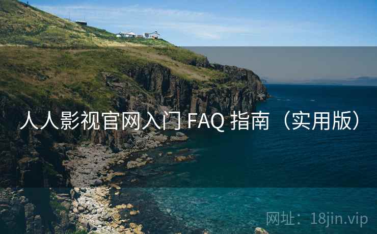 人人影视官网入门 FAQ 指南（实用版）