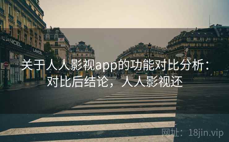 关于人人影视app的功能对比分析：对比后结论，人人影视还