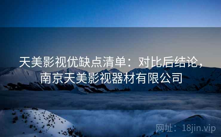 天美影视优缺点清单：对比后结论，南京天美影视器材有限公司