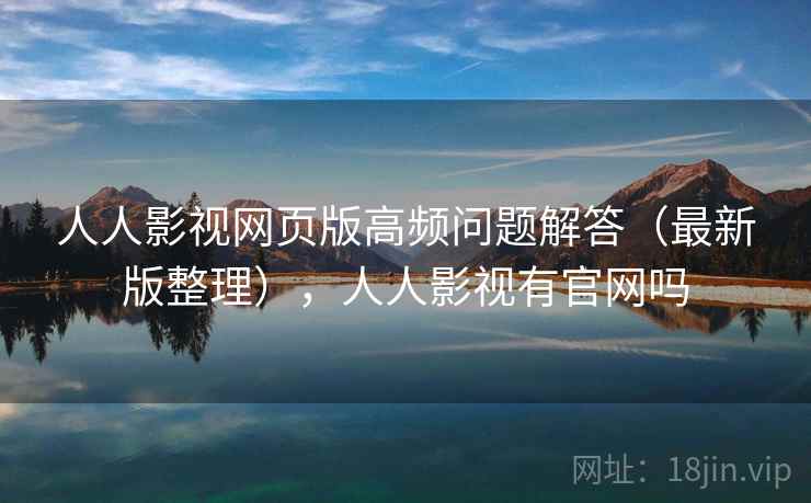 人人影视网页版高频问题解答(最新版整理),人人影视有官网吗 人人影视网页版高频问题解答(最新版整理),人人影视有官网吗