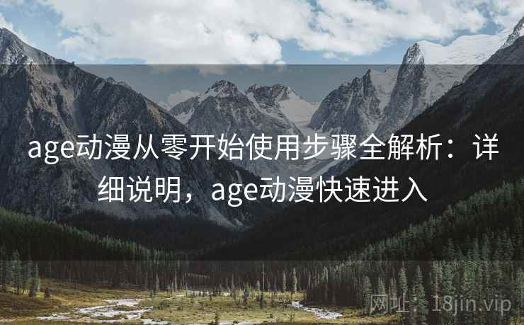 age动漫从零开始使用步骤全解析：详细说明，age动漫快速进入
