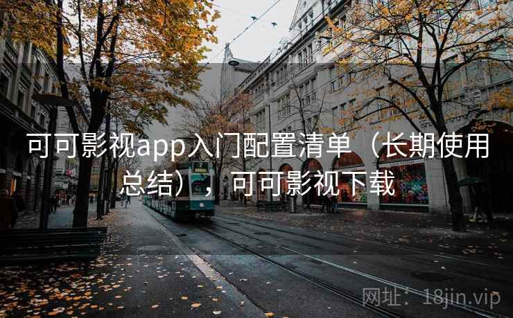 可可影视app入门配置清单（长期使用总结），可可影视下载
