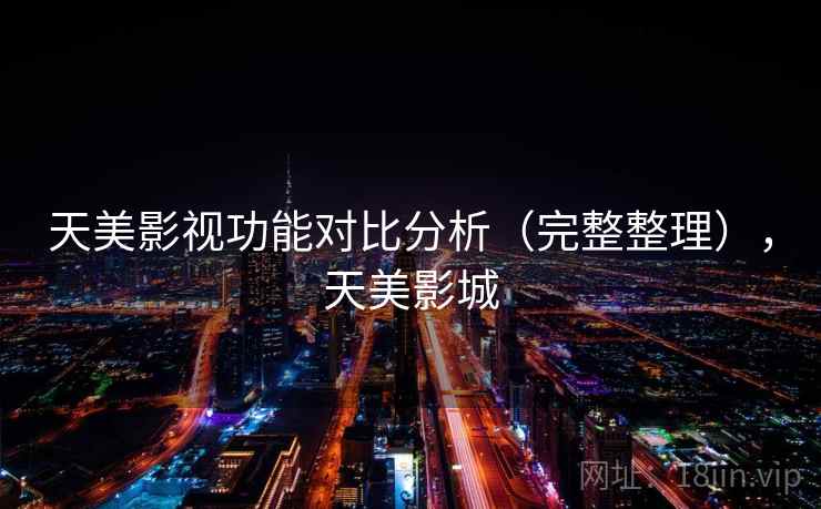 天美影视功能对比分析（完整整理），天美影城