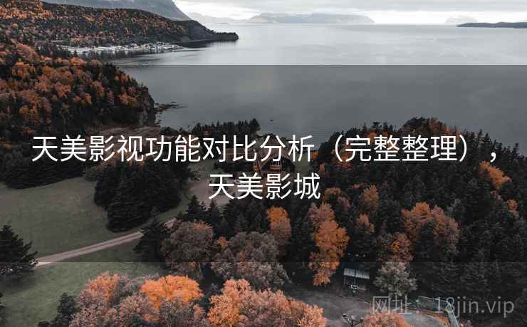 天美影视功能对比分析（完整整理），天美影城