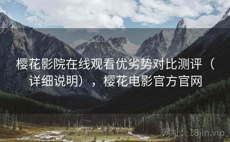樱花影院在线观看优劣势对比测评（详细说明），樱花电影官方官网