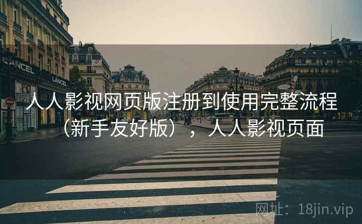 人人影视网页版注册到使用完整流程（新手友好版），人人影视页面