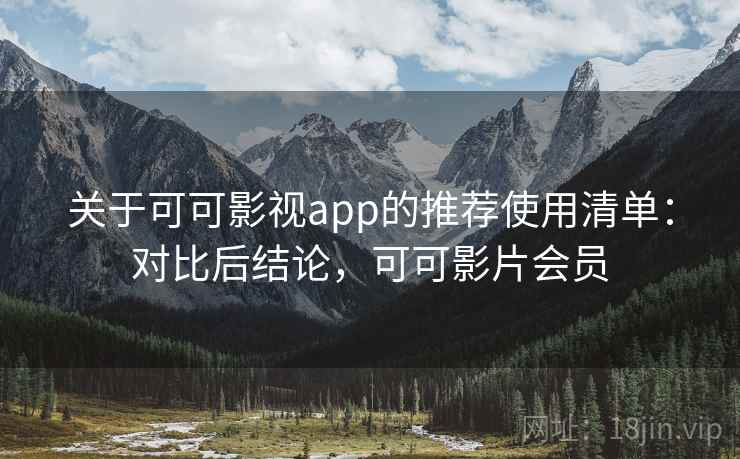 关于可可影视app的推荐使用清单：对比后结论，可可影片会员