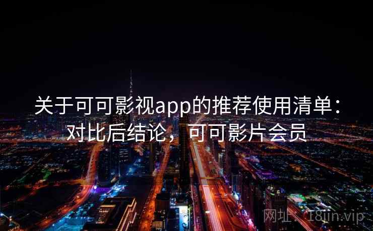 关于可可影视app的推荐使用清单：对比后结论，可可影片会员