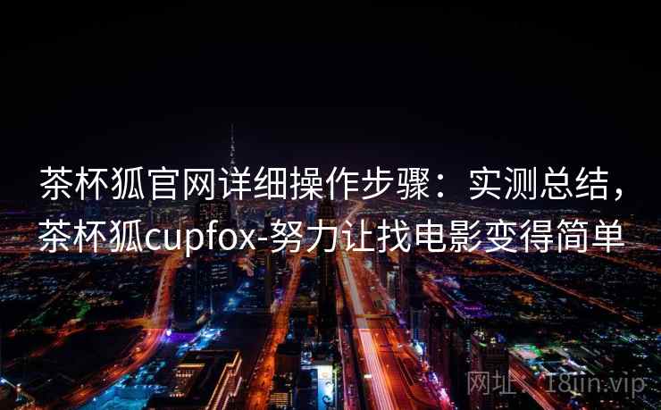 茶杯狐官网详细操作步骤：实测总结，茶杯狐cupfox-努力让找电影变得简单
