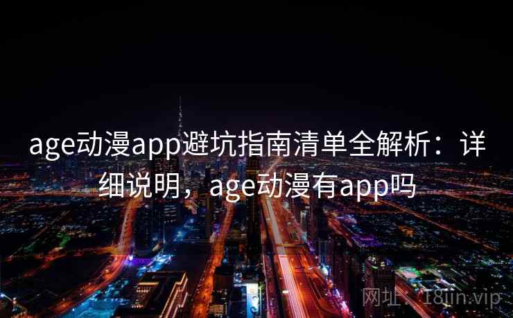 age动漫app避坑指南清单全解析：详细说明，age动漫有app吗