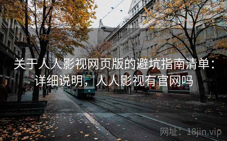 关于人人影视网页版的避坑指南清单：详细说明，人人影视有官网吗