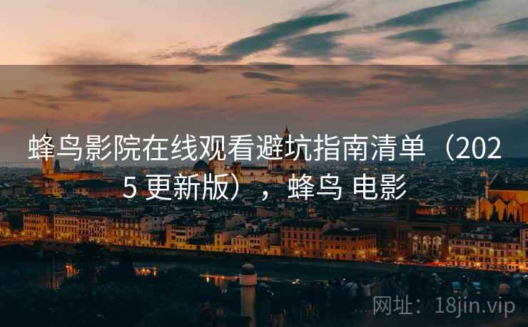 蜂鸟影院在线观看避坑指南清单（2025 更新版），蜂鸟 电影