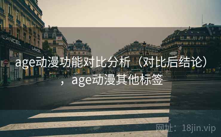 age动漫功能对比分析（对比后结论），age动漫其他标签