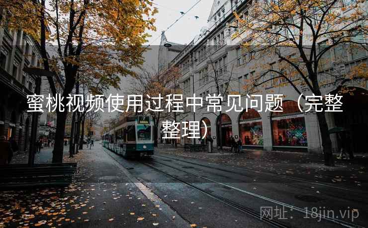 蜜桃视频使用过程中常见问题（完整整理）