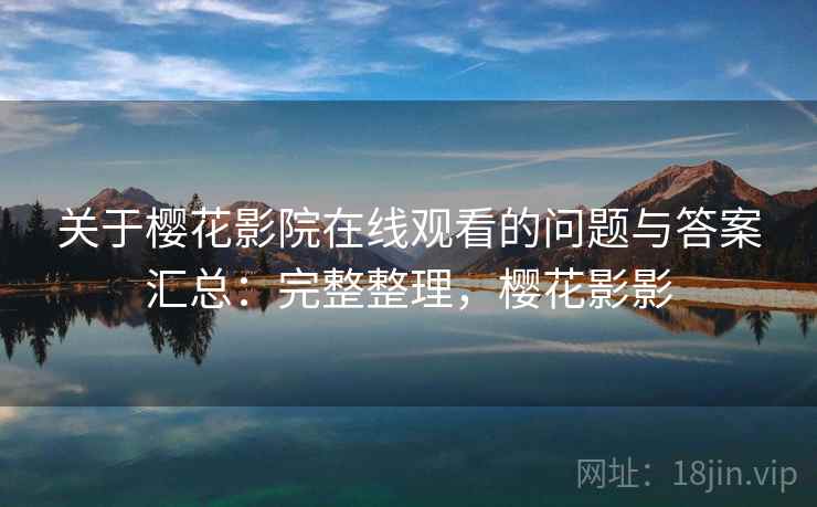 关于樱花影院在线观看的问题与答案汇总:完整整理,樱花影影 关于樱花影院在线观看的问题与答案汇总:完整整理,樱花影影