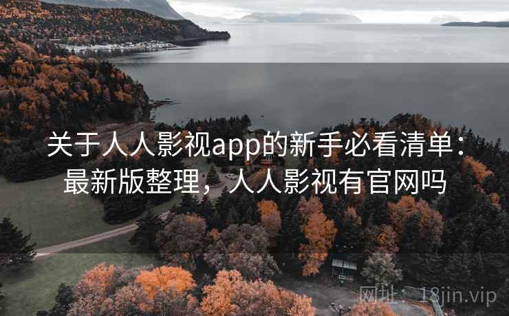 关于人人影视app的新手必看清单:最新版整理,人人影视有官网吗