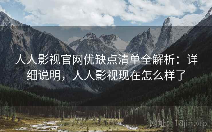 人人影视官网优缺点清单全解析:详细说明,人人影视现在怎么样了