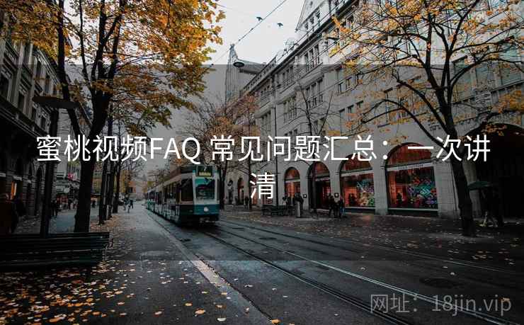 蜜桃视频FAQ 常见问题汇总：一次讲清