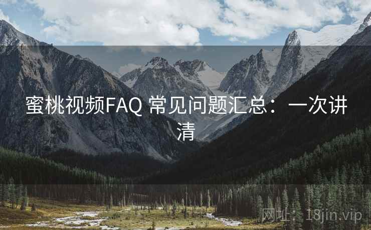 蜜桃视频FAQ 常见问题汇总:一次讲清 蜜桃视频FAQ 常见问题汇总:一次讲清