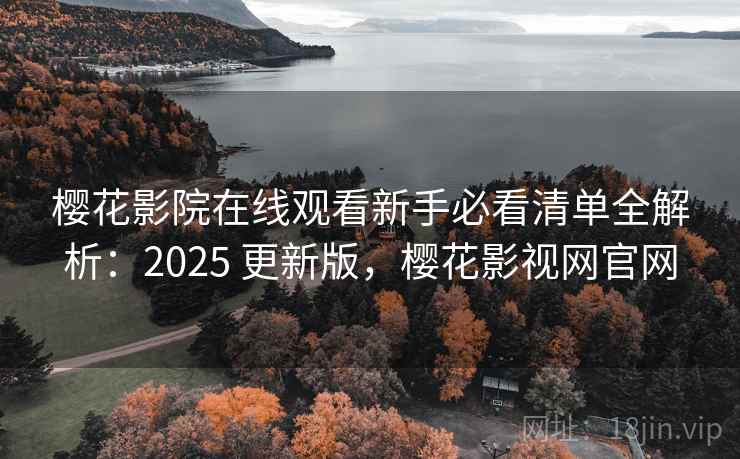 樱花影院在线观看新手必看清单全解析：2025 更新版，樱花影视网官网