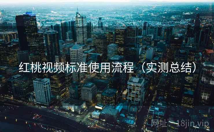 红桃视频标准使用流程(实测总结) 红桃视频标准使用流程(实测总结)