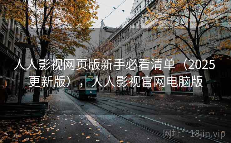 人人影视网页版新手必看清单(2025 更新版),人人影视官网电脑版