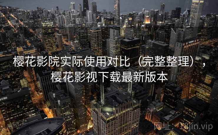 樱花影院实际使用对比(完整整理),樱花影视下载最新版本