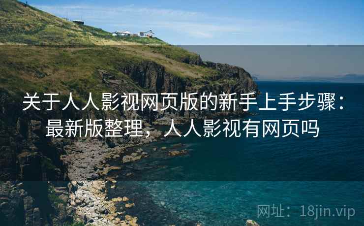 关于人人影视网页版的新手上手步骤:最新版整理,人人影视有网页吗 关于人人影视网页版的新手上手步骤:最新版整理,人人影视有网页吗
