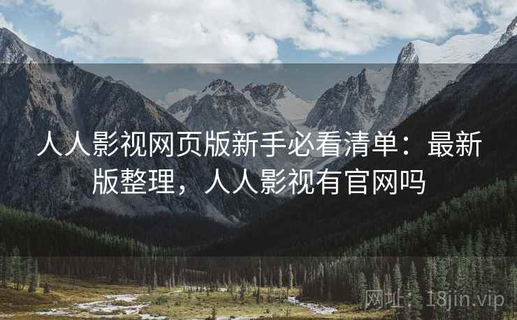 人人影视网页版新手必看清单：最新版整理，人人影视有官网吗