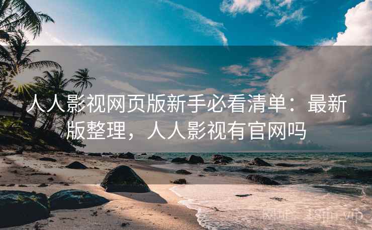 人人影视网页版新手必看清单:最新版整理,人人影视有官网吗 人人影视网页版新手必看清单:最新版整理,人人影视有官网吗
