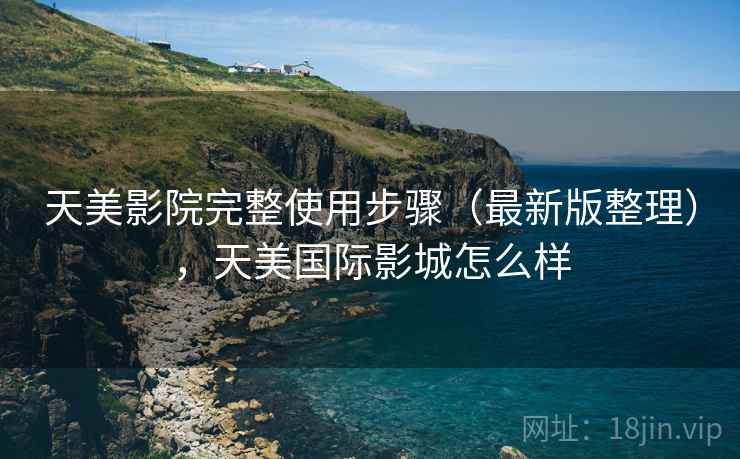 天美影院完整使用步骤（最新版整理），天美国际影城怎么样