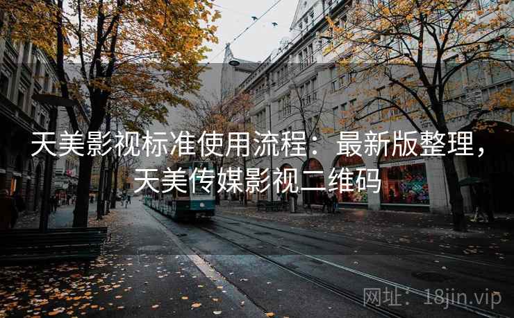天美影视标准使用流程:最新版整理,天美传媒影视二维码 天美影视标准使用流程:最新版整理,天美传媒影视二维码