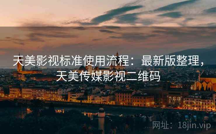 天美影视标准使用流程:最新版整理,天美传媒影视二维码