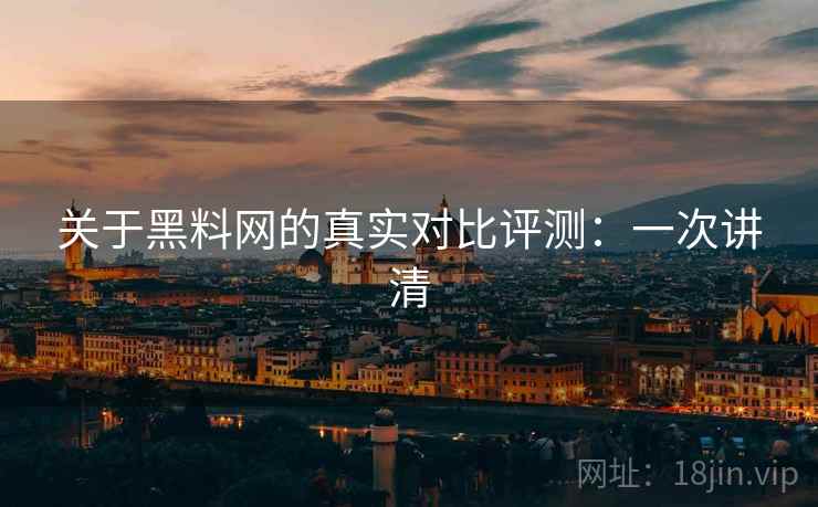关于黑料网的真实对比评测:一次讲清 关于黑料网的真实对比评测:一次讲清