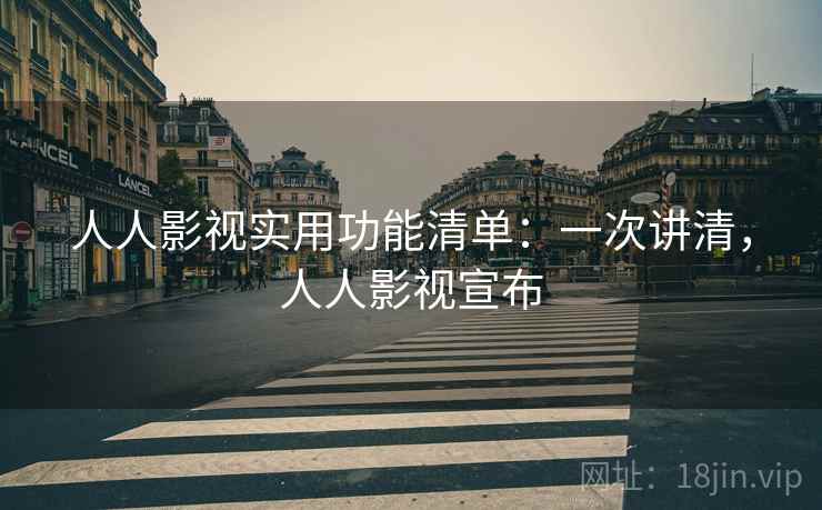 人人影视实用功能清单:一次讲清,人人影视宣布 人人影视实用功能清单:一次讲清,人人影视宣布