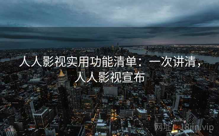 人人影视实用功能清单:一次讲清,人人影视宣布 人人影视实用功能清单:一次讲清,人人影视宣布
