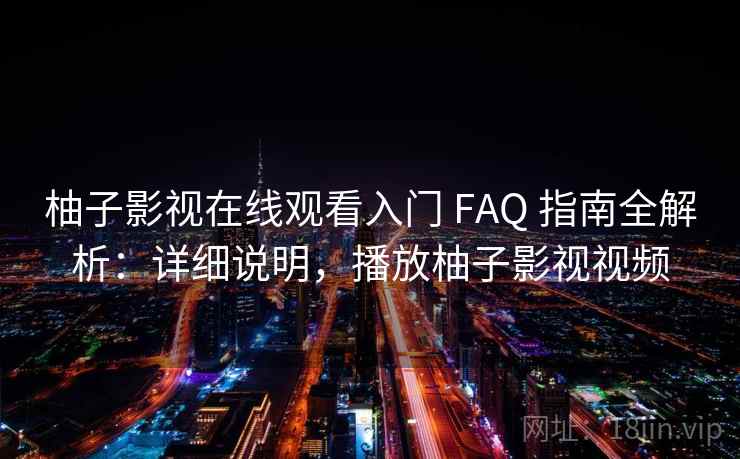 柚子影视在线观看入门 FAQ 指南全解析:详细说明,播放柚子影视视频 柚子影视在线观看入门 FAQ 指南全解析:详细说明,播放柚子影视视频