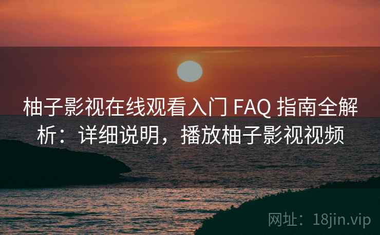 柚子影视在线观看入门 FAQ 指南全解析:详细说明,播放柚子影视视频 柚子影视在线观看入门 FAQ 指南全解析:详细说明,播放柚子影视视频