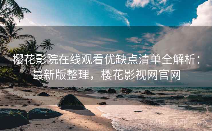 樱花影院在线观看优缺点清单全解析:最新版整理,樱花影视网官网 樱花影院在线观看优缺点清单全解析:最新版整理,樱花影视网官网