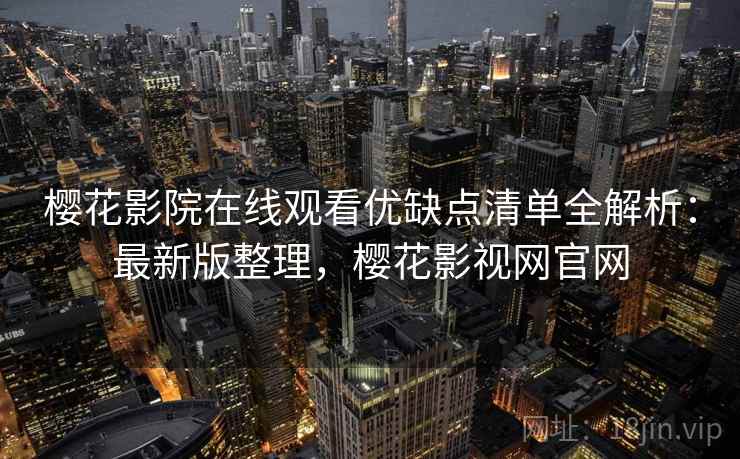 樱花影院在线观看优缺点清单全解析:最新版整理,樱花影视网官网