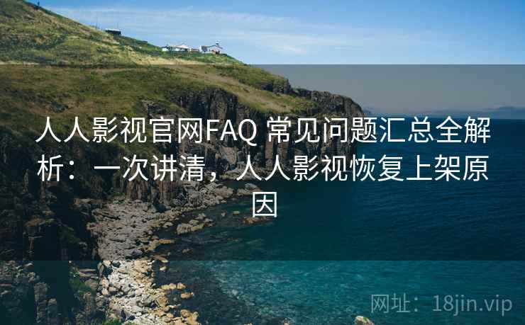 人人影视官网FAQ 常见问题汇总全解析:一次讲清,人人影视恢复上架原因 人人影视官网FAQ 常见问题汇总全解析:一次讲清,人人影视恢复上架原因