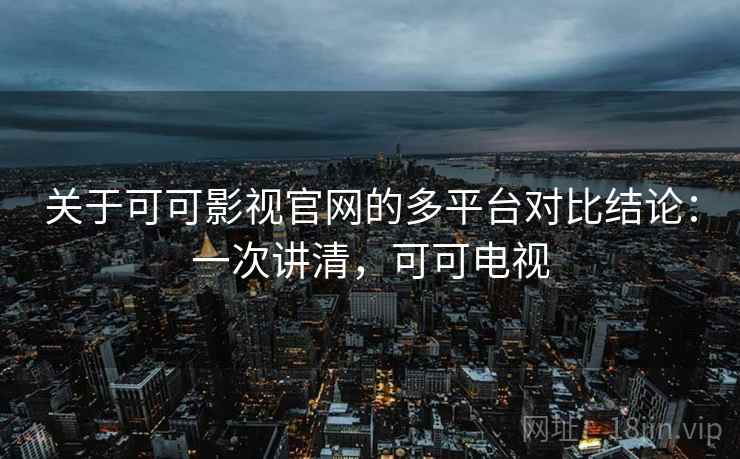 关于可可影视官网的多平台对比结论：一次讲清，可可电视
