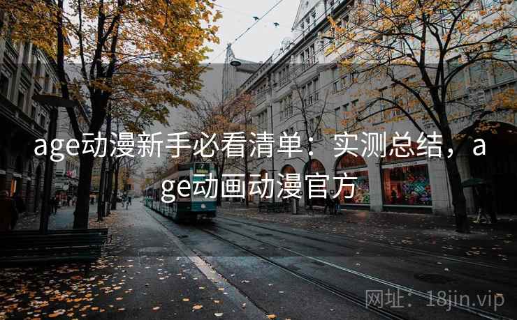 age动漫新手必看清单:实测总结,age动画动漫官方 age动漫新手必看清单:实测总结,age动画动漫官方