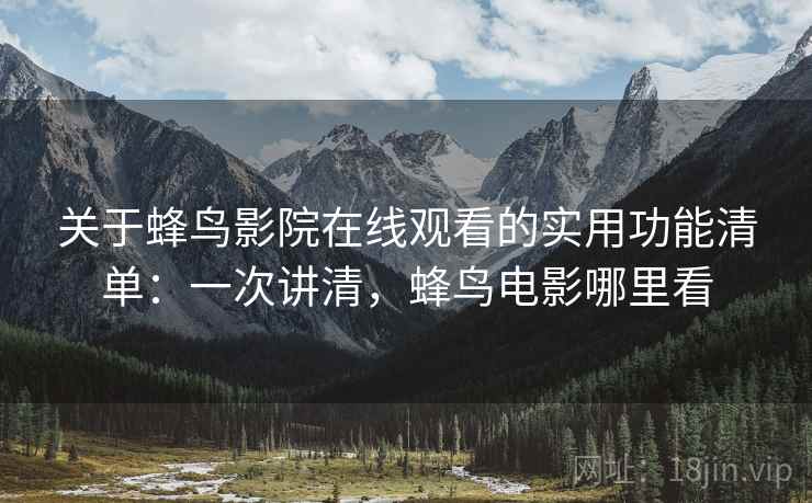关于蜂鸟影院在线观看的实用功能清单:一次讲清,蜂鸟电影哪里看 关于蜂鸟影院在线观看的实用功能清单:一次讲清,蜂鸟电影哪里看
