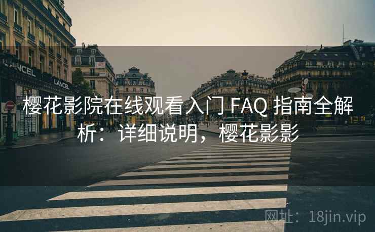 樱花影院在线观看入门 FAQ 指南全解析:详细说明,樱花影影 樱花影院在线观看入门 FAQ 指南全解析:详细说明,樱花影影